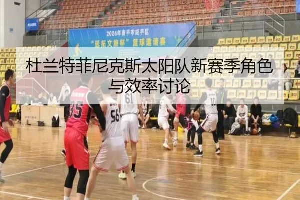 杜兰特菲尼克斯太阳队新赛季角色与效率讨论